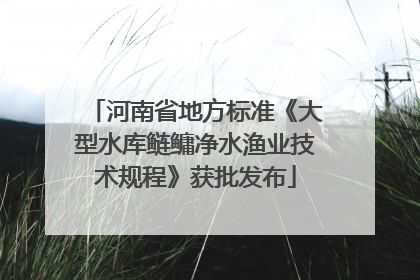 河南省地方标准《大型水库鲢鳙净水渔业技术规程》获批发布