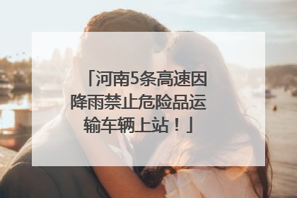河南5条高速因降雨禁止危险品运输车辆上站！