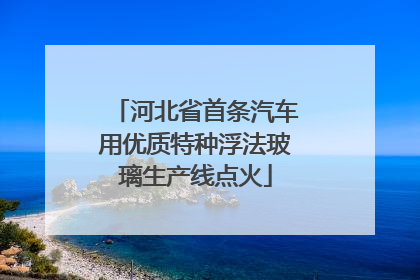 河北省首条汽车用优质特种浮法玻璃生产线点火