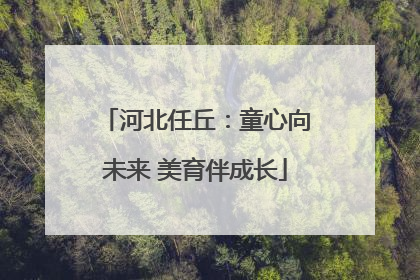 河北任丘：童心向未来 美育伴成长