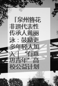泉州簪花非遗代表性传承人黄丽泳：鼓励更多年轻人加入｜“有意思青年”高校公益计划