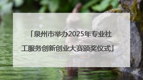 泉州市举办2025年专业社工服务创新创业大赛颁奖仪式