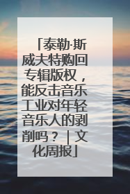 泰勒·斯威夫特购回专辑版权，能反击音乐工业对年轻音乐人的剥削吗？｜文化周报