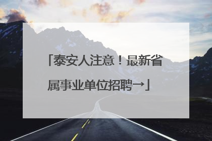 泰安人注意！最新省属事业单位招聘→