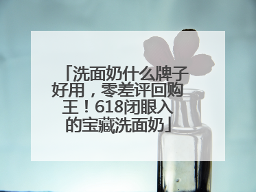 洗面奶什么牌子好用，零差评回购王！618闭眼入的宝藏洗面奶