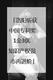 洛阳斩获中国专利奖1金3优 知识产权强市再进阶