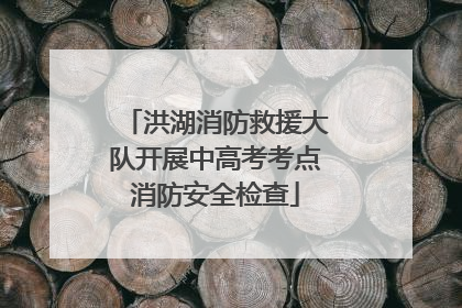 洪湖消防救援大队开展中高考考点消防安全检查