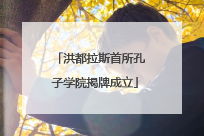 洪都拉斯首所孔子学院揭牌成立