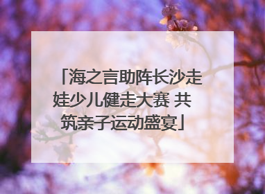 海之言助阵长沙走娃少儿健走大赛 共筑亲子运动盛宴