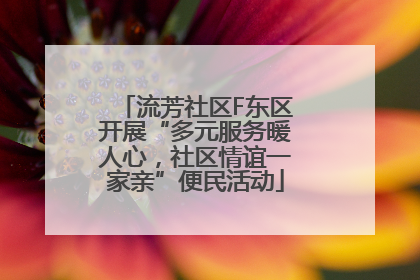 流芳社区F东区开展“多元服务暖人心，社区情谊一家亲”便民活动