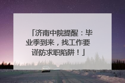 济南中院提醒：毕业季到来，找工作要谨防求职陷阱！