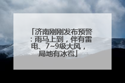 济南刚刚发布预警：雨马上到，伴有雷电、7~9级大风，局地有冰雹