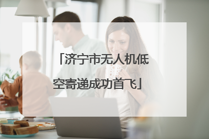 济宁市无人机低空寄递成功首飞