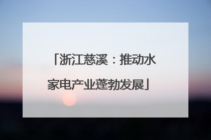 浙江慈溪：推动水家电产业蓬勃发展