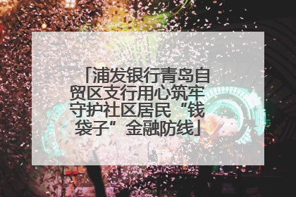 浦发银行青岛自贸区支行用心筑牢守护社区居民“钱袋子”金融防线