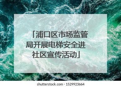 浦口区市场监管局开展电梯安全进社区宣传活动