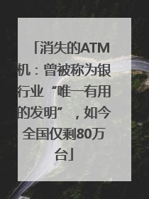 消失的ATM机：曾被称为银行业“唯一有用的发明”，如今全国仅剩80万台
