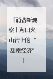 消费新观察丨海口火山岩上的“甜蜜经济”