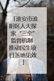 淮安市淮阴区人大探索“三全”监督机制 推动民生项目落地见效