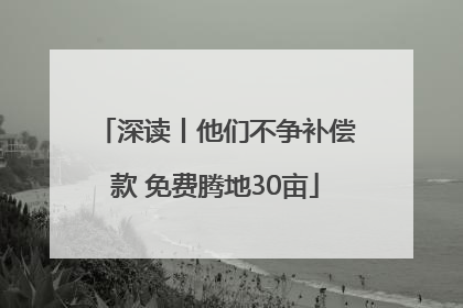 深读丨他们不争补偿款 免费腾地30亩