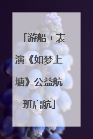 游船＋表演《如梦上塘》公益航班启航