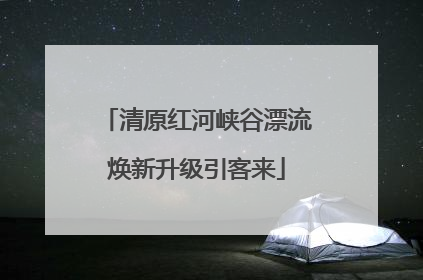 清原红河峡谷漂流焕新升级引客来