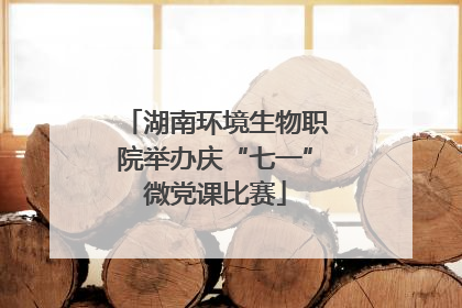 湖南环境生物职院举办庆“七一”微党课比赛