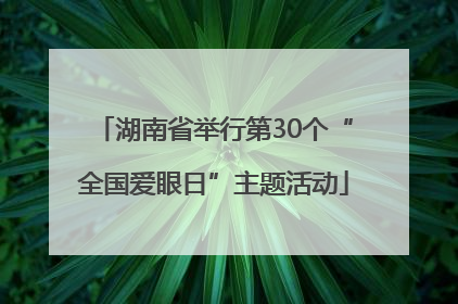 湖南省举行第30个“全国爱眼日”主题活动