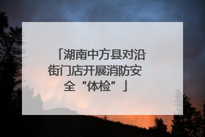 湖南中方县对沿街门店开展消防安全“体检”