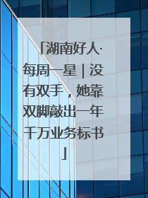 湖南好人·每周一星｜没有双手，她靠双脚敲出一年千万业务标书