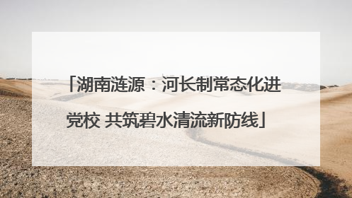 湖南涟源：河长制常态化进党校 共筑碧水清流新防线
