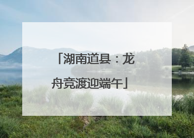 湖南道县：龙舟竞渡迎端午
