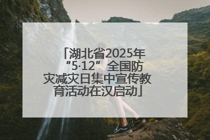 湖北省2025年“5·12”全国防灾减灾日集中宣传教育活动在汉启动