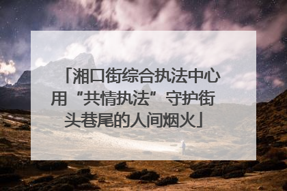 湘口街综合执法中心用“共情执法”守护街头巷尾的人间烟火