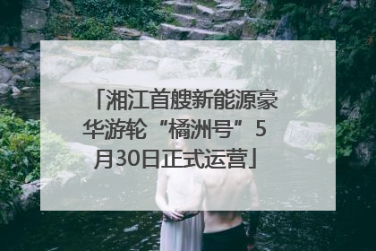 湘江首艘新能源豪华游轮“橘洲号”5月30日正式运营