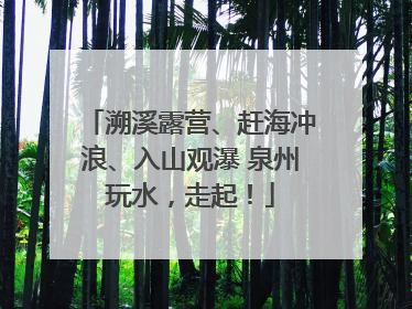 溯溪露营、赶海冲浪、入山观瀑 泉州玩水，走起！