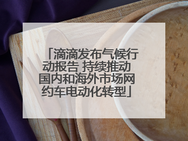 滴滴发布气候行动报告 持续推动国内和海外市场网约车电动化转型