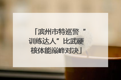 滨州市特巡警“训练达人”比武硬核体能巅峰对决