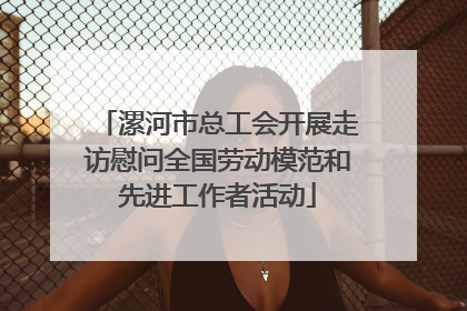 漯河市总工会开展走访慰问全国劳动模范和先进工作者活动