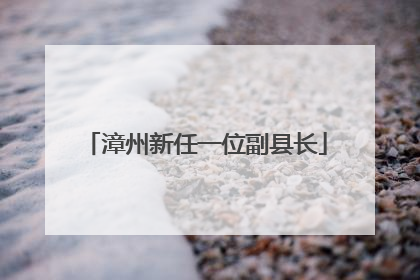 漳州新任一位副县长