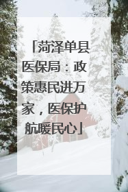 菏泽单县医保局：政策惠民进万家，医保护航暖民心