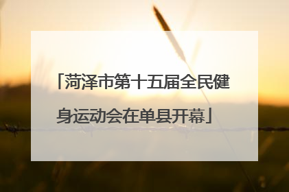 菏泽市第十五届全民健身运动会在单县开幕