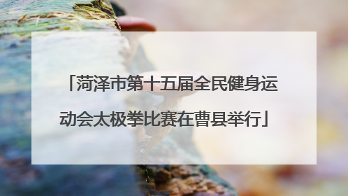 菏泽市第十五届全民健身运动会太极拳比赛在曹县举行