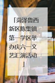 菏泽鲁西新区陈集镇第一学区举办庆六一文艺汇演活动