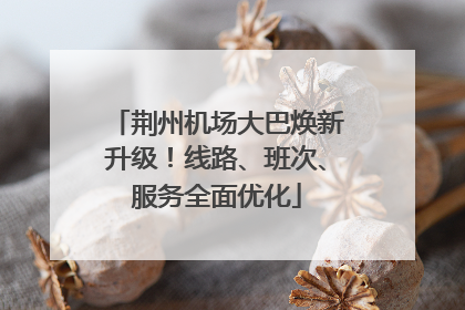 荆州机场大巴焕新升级！线路、班次、服务全面优化