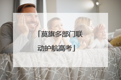 莫旗多部门联动护航高考
