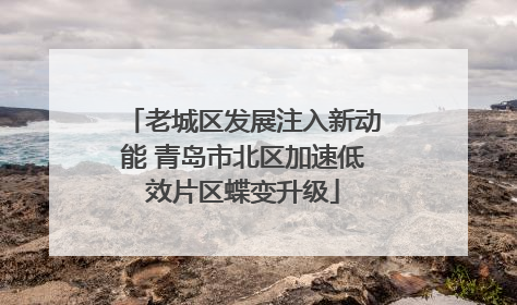 老城区发展注入新动能 青岛市北区加速低效片区蝶变升级