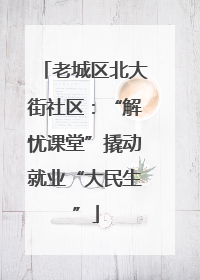 老城区北大街社区：“解忧课堂”撬动就业“大民生”