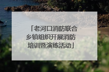 老河口消防联合乡镇组织开展消防培训暨演练活动