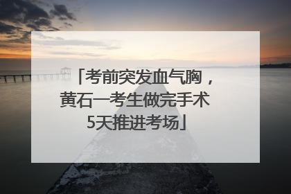 考前突发血气胸，黄石一考生做完手术5天推进考场